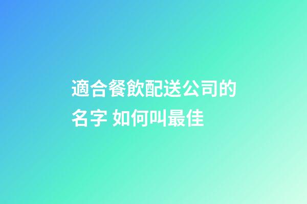 適合餐飲配送公司的名字 如何叫最佳-第1張-公司起名-玄機(jī)派